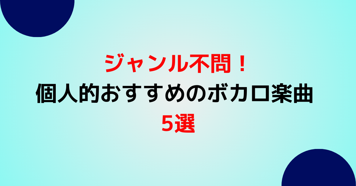 ジャンル不問！個人的おすすめのボカロ楽曲 5選